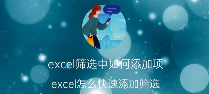 excel筛选中如何添加项 excel怎么快速添加筛选？